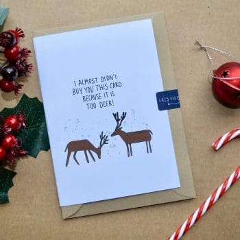 Christmas Card “I nearly didn’t get you this card because it’s too deer’”
